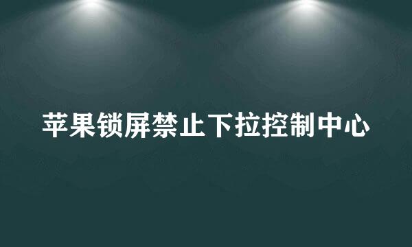 苹果锁屏禁止下拉控制中心