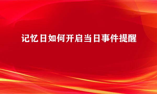 记忆日如何开启当日事件提醒