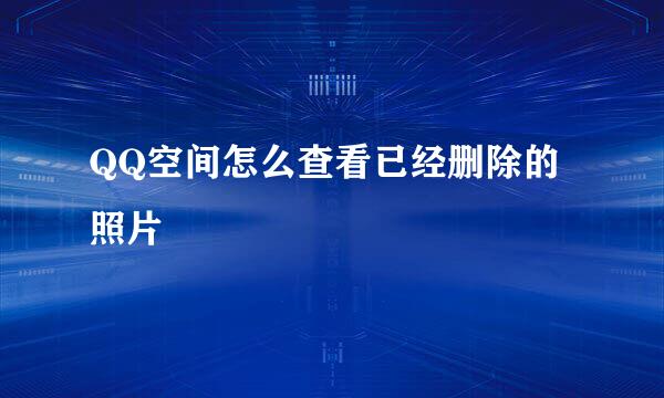 QQ空间怎么查看已经删除的照片