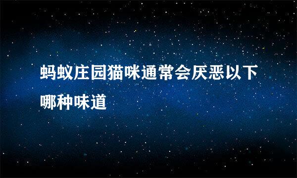 蚂蚁庄园猫咪通常会厌恶以下哪种味道
