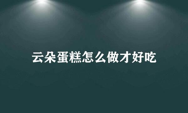 云朵蛋糕怎么做才好吃