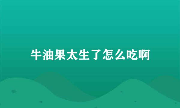 牛油果太生了怎么吃啊