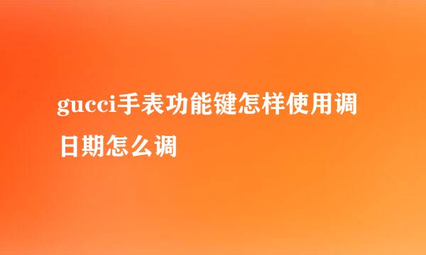 gucci手表功能键怎样使用调日期怎么调