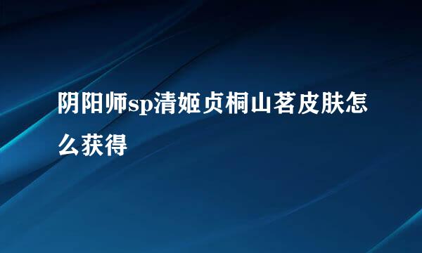 阴阳师sp清姬贞桐山茗皮肤怎么获得
