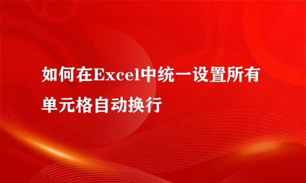 如何在Excel中统一设置所有单元格自动换行