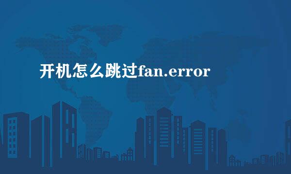 开机怎么跳过fan.error