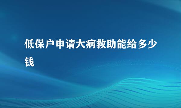 低保户申请大病救助能给多少钱