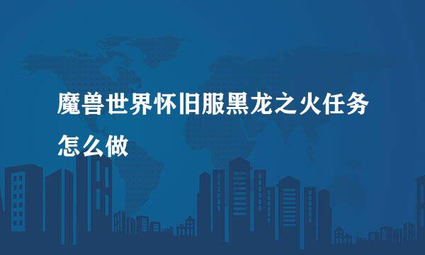 魔兽世界怀旧服黑龙之火任务怎么做
