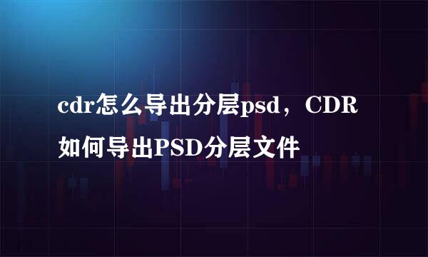 cdr怎么导出分层psd，CDR如何导出PSD分层文件