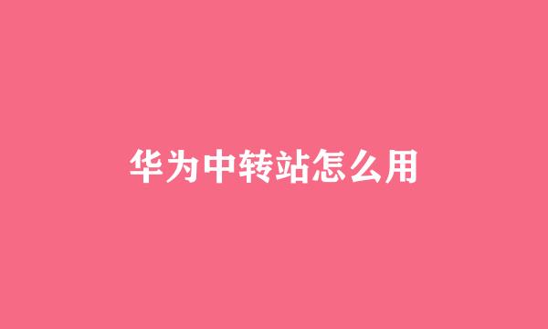 华为中转站怎么用
