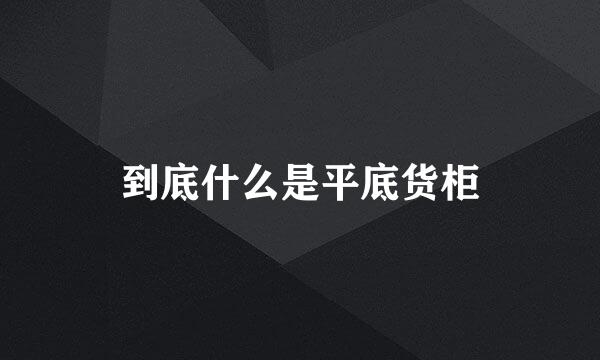 到底什么是平底货柜