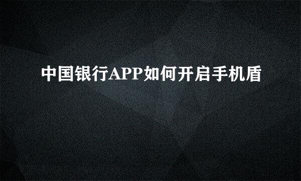 中国银行APP如何开启手机盾