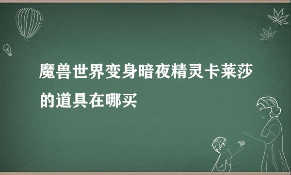 魔兽世界变身暗夜精灵卡莱莎的道具在哪买