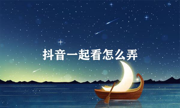 抖音一起看怎么弄