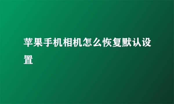 苹果手机相机怎么恢复默认设置