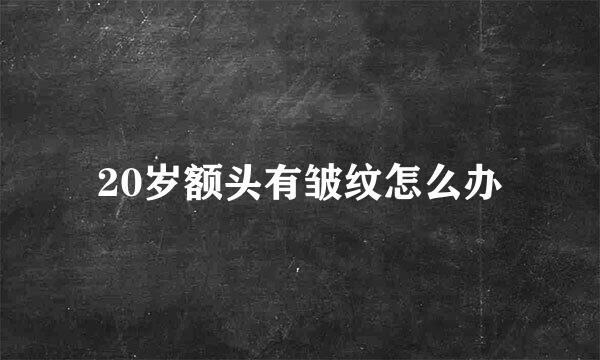 20岁额头有皱纹怎么办