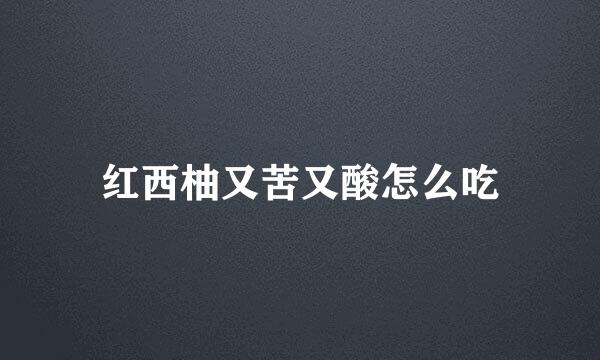 红西柚又苦又酸怎么吃
