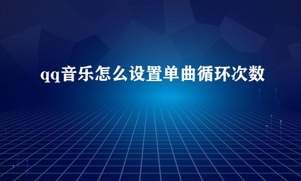 qq音乐怎么设置单曲循环次数