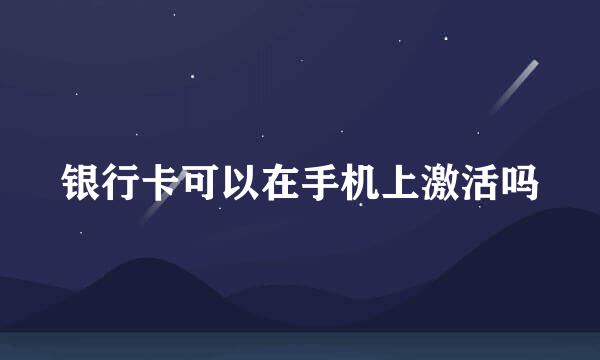 银行卡可以在手机上激活吗