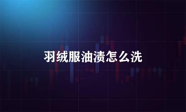 羽绒服油渍怎么洗
