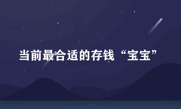 当前最合适的存钱“宝宝”