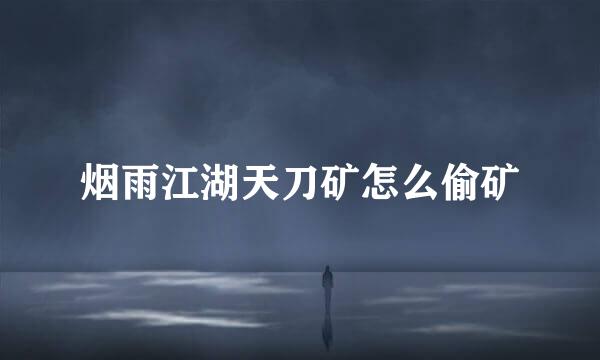烟雨江湖天刀矿怎么偷矿