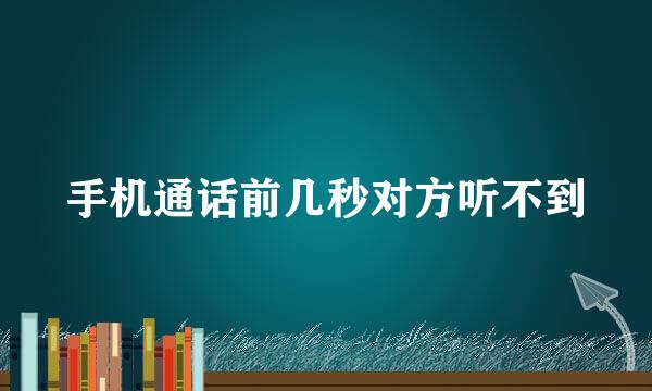 手机通话前几秒对方听不到