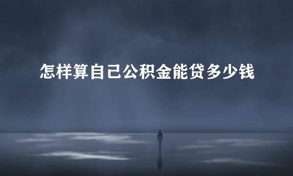 怎样算自己公积金能贷多少钱