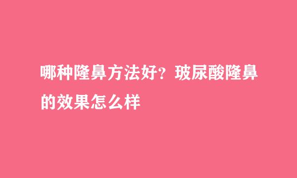 哪种隆鼻方法好？玻尿酸隆鼻的效果怎么样