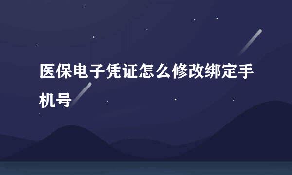 医保电子凭证怎么修改绑定手机号