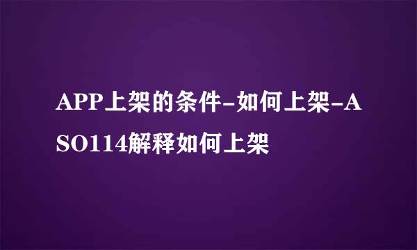 APP上架的条件-如何上架-ASO114解释如何上架