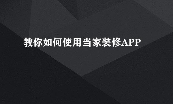 教你如何使用当家装修APP