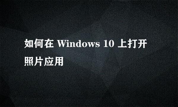 如何在 Windows 10 上打开照片应用