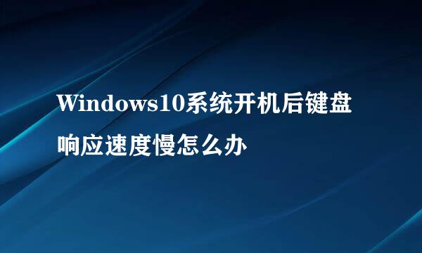 Windows10系统开机后键盘响应速度慢怎么办