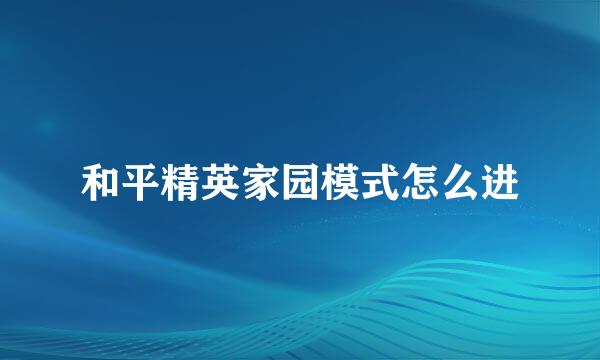 和平精英家园模式怎么进
