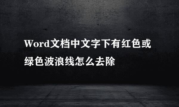 Word文档中文字下有红色或绿色波浪线怎么去除