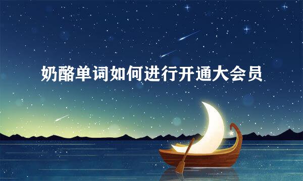 奶酪单词如何进行开通大会员