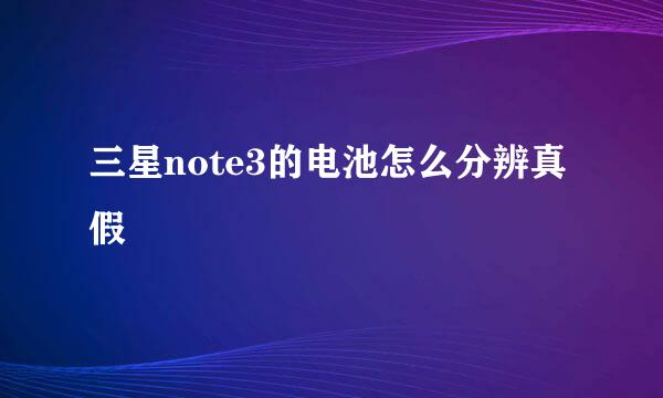 三星note3的电池怎么分辨真假