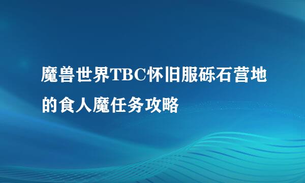 魔兽世界TBC怀旧服砾石营地的食人魔任务攻略