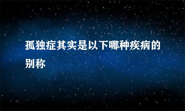 孤独症其实是以下哪种疾病的别称