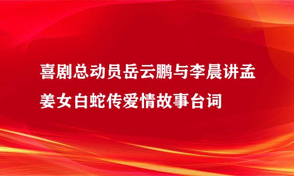 喜剧总动员岳云鹏与李晨讲孟姜女白蛇传爱情故事台词
