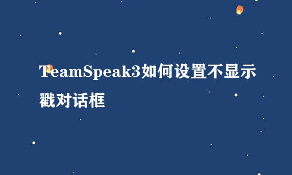 TeamSpeak3如何设置不显示戳对话框