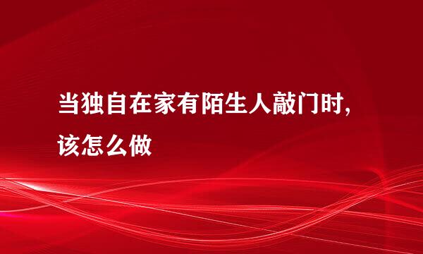 当独自在家有陌生人敲门时,该怎么做