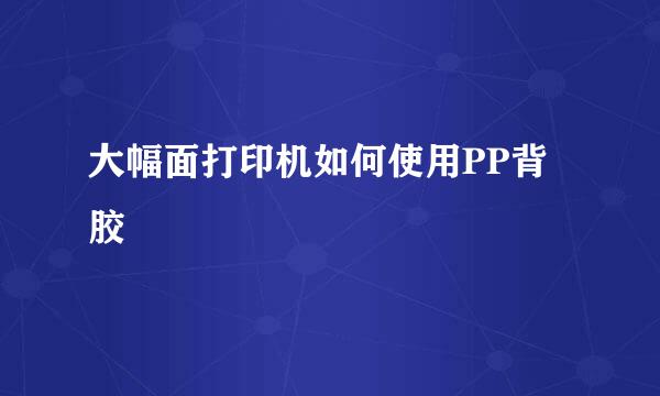 大幅面打印机如何使用PP背胶