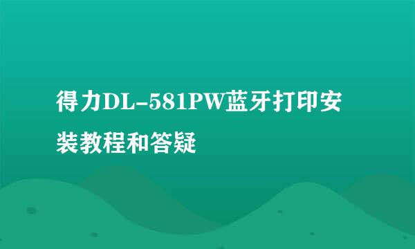 得力DL-581PW蓝牙打印安装教程和答疑