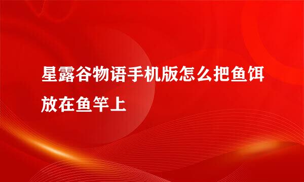星露谷物语手机版怎么把鱼饵放在鱼竿上