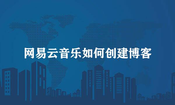 网易云音乐如何创建博客