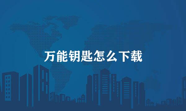 万能钥匙怎么下载