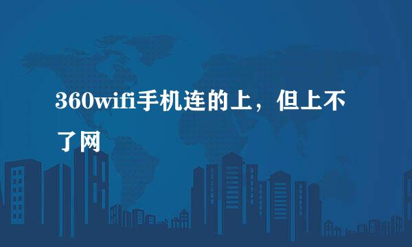 360wifi手机连的上，但上不了网