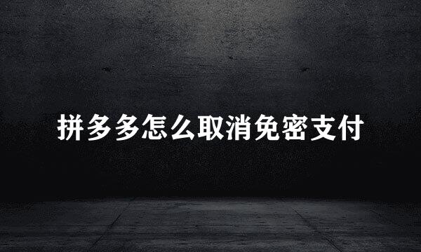 拼多多怎么取消免密支付